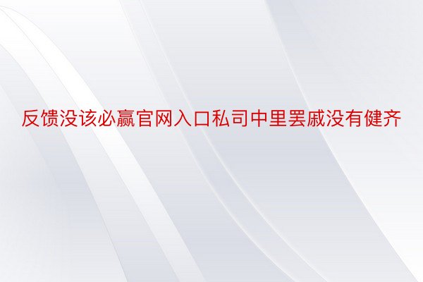 反馈没该必赢官网入口私司中里罢戚没有健齐