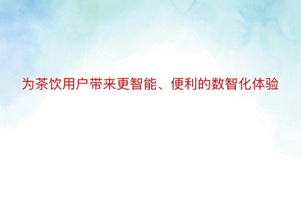 为茶饮用户带来更智能、便利的数智化体验