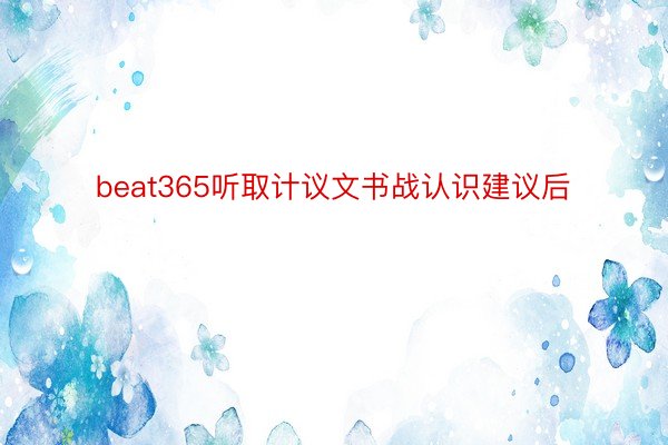 beat365听取计议文书战认识建议后