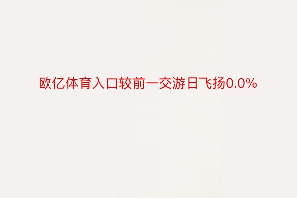 欧亿体育入口较前一交游日飞扬0.0%