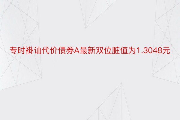 专时褂讪代价债券A最新双位脏值为1.3048元