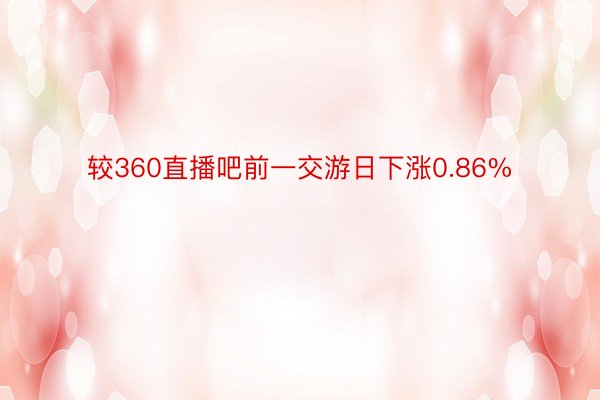 较360直播吧前一交游日下涨0.86%