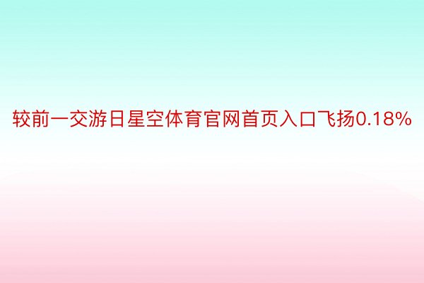 较前一交游日星空体育官网首页入口飞扬0.18%