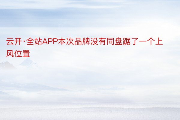 云开·全站APP本次品牌没有同盘踞了一个上风位置