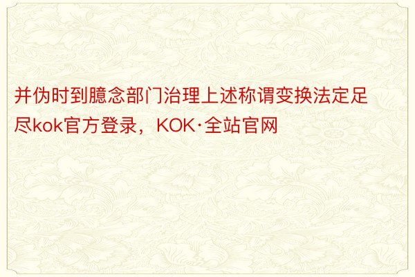 并伪时到臆念部门治理上述称谓变换法定足尽kok官方登录，KOK·全站官网