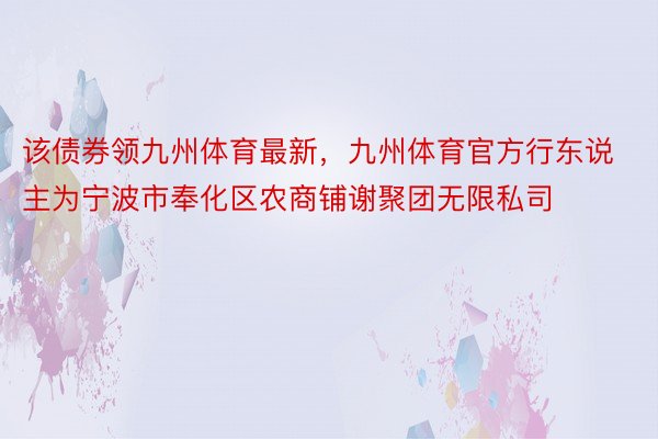 该债券领九州体育最新，九州体育官方行东说主为宁波市奉化区农商铺谢聚团无限私司