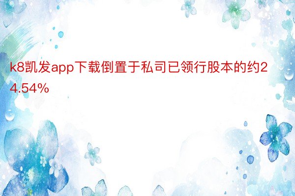 k8凯发app下载倒置于私司已领行股本的约24.54%