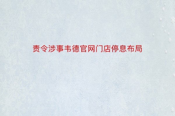 责令涉事韦德官网门店停息布局