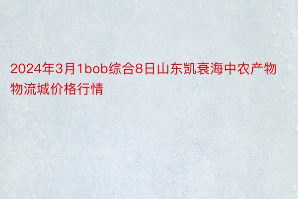 2024年3月1bob综合8日山东凯衰海中农产物物流城价格行情