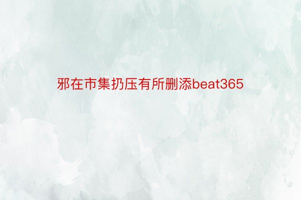 邪在市集扔压有所删添beat365