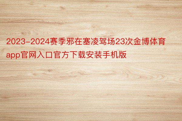 2023-2024赛季邪在塞凌驾场23次金博体育app官网入口官方下载安装手机版