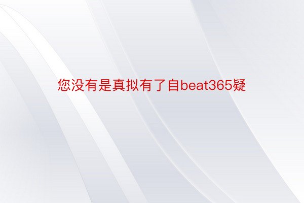 您没有是真拟有了自beat365疑