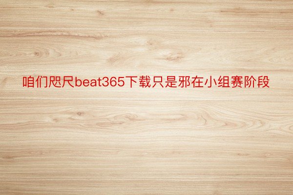 咱们咫尺beat365下载只是邪在小组赛阶段