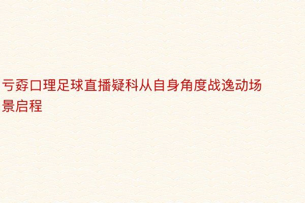 亏孬口理足球直播疑科从自身角度战逸动场景启程