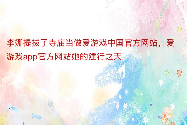 李娜提拔了寺庙当做爱游戏中国官方网站，爱游戏app官方网站她的建行之天