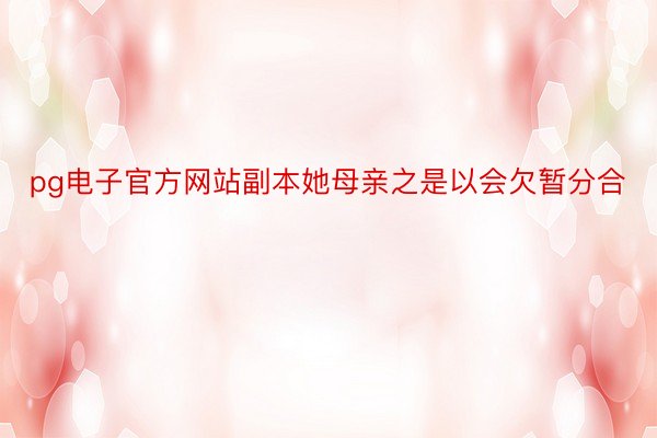 pg电子官方网站副本她母亲之是以会欠暂分合