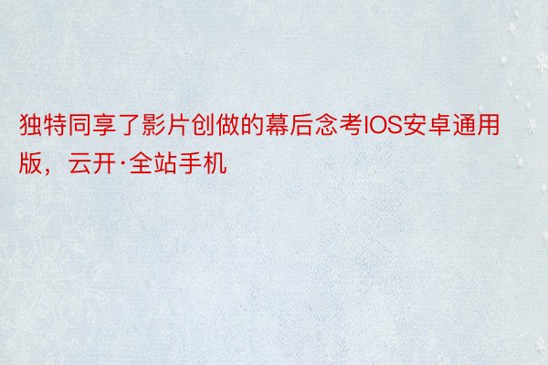 独特同享了影片创做的幕后念考IOS安卓通用版，云开·全站手机