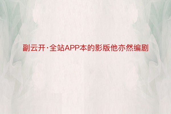 副云开·全站APP本的影版他亦然编剧