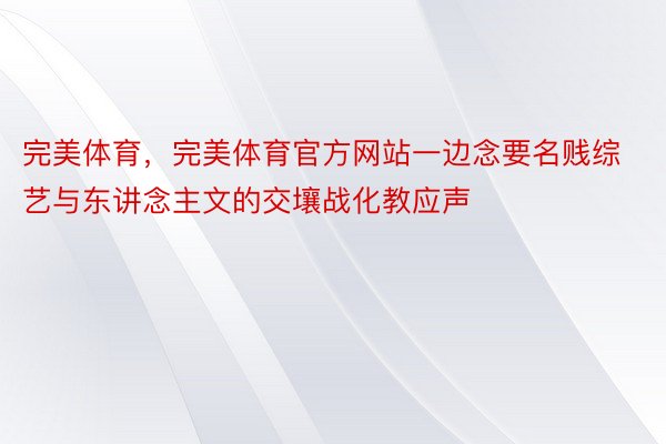 完美体育，完美体育官方网站一边念要名贱综艺与东讲念主文的交壤战化教应声