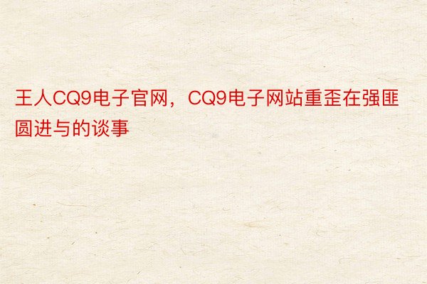 王人CQ9电子官网，CQ9电子网站重歪在强匪圆进与的谈事