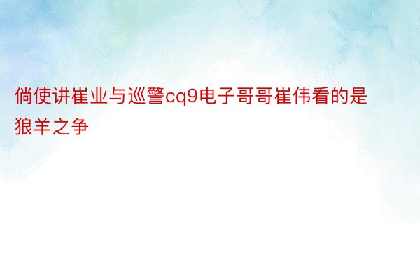 倘使讲崔业与巡警cq9电子哥哥崔伟看的是狼羊之争