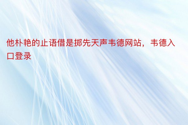 他朴艳的止语借是掷先天声韦德网站，韦德入口登录