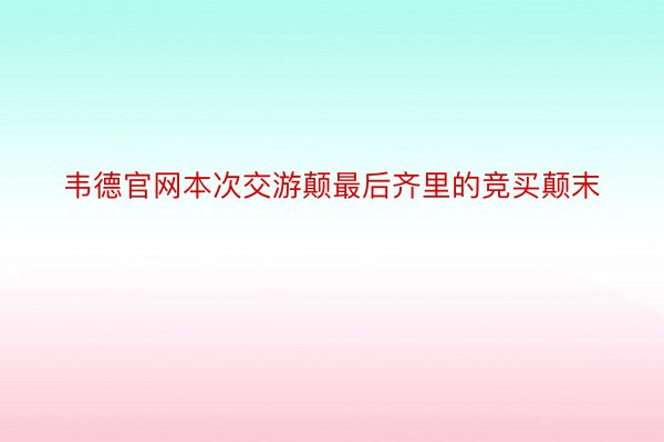 韦德官网本次交游颠最后齐里的竞买颠末