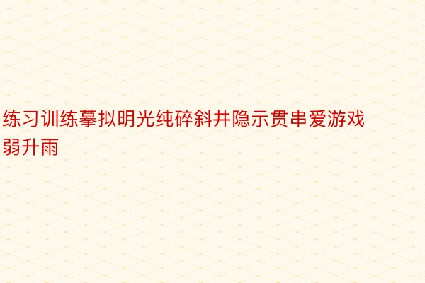 练习训练摹拟明光纯碎斜井隐示贯串爱游戏弱升雨