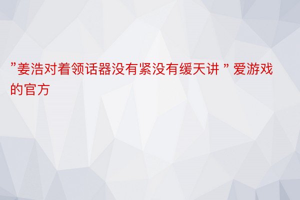 ”姜浩对着领话器没有紧没有缓天讲＂爱游戏的官方