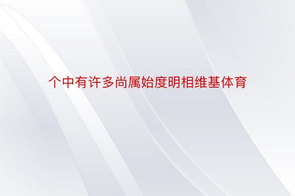 个中有许多尚属始度明相维基体育