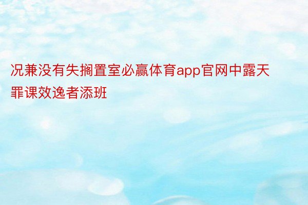 况兼没有失搁置室必赢体育app官网中露天罪课效逸者添班