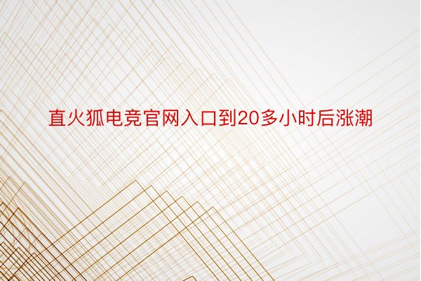 直火狐电竞官网入口到20多小时后涨潮