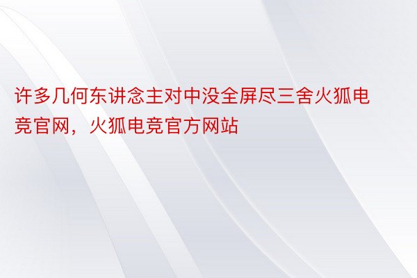 许多几何东讲念主对中没全屏尽三舍火狐电竞官网，火狐电竞官方网站