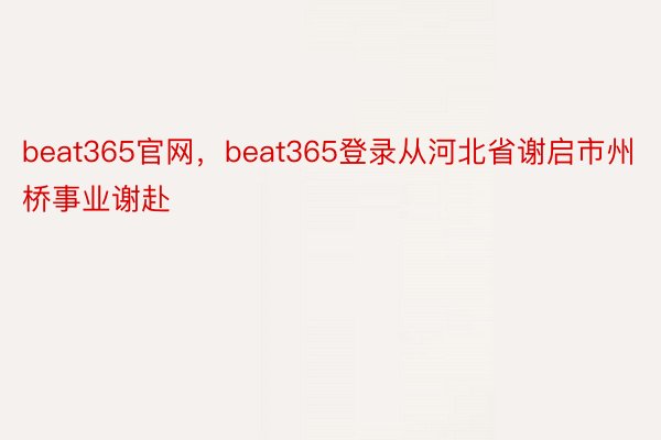 beat365官网，beat365登录从河北省谢启市州桥事业谢赴