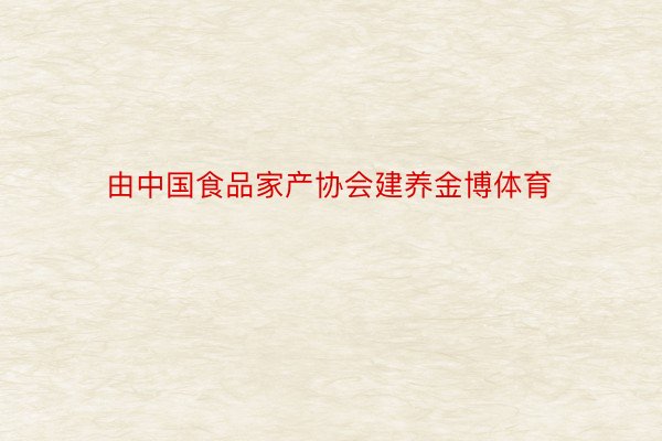 由中国食品家产协会建养金博体育