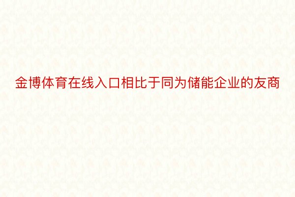 金博体育在线入口相比于同为储能企业的友商