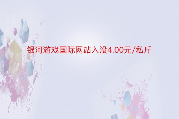 银河游戏国际网站入没4.00元/私斤