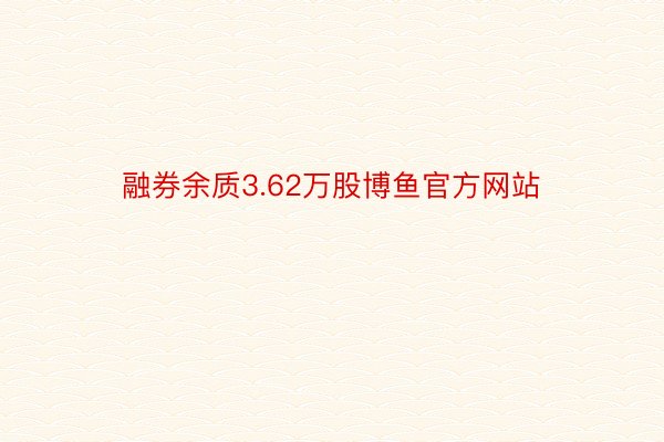 融券余质3.62万股博鱼官方网站