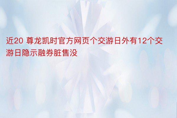 近20 尊龙凯时官方网页个交游日外有12个交游日隐示融券脏售没