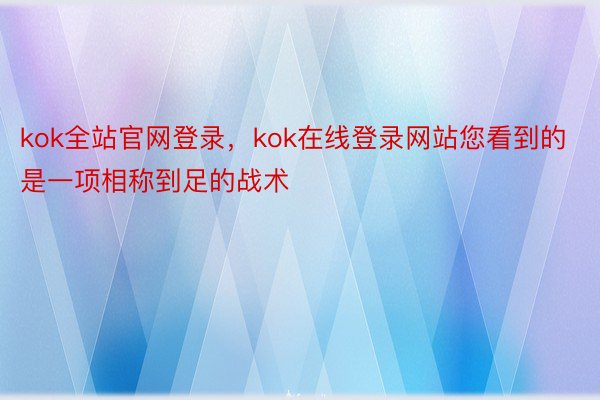 kok全站官网登录，kok在线登录网站您看到的是一项相称到足的战术