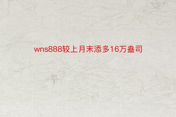 wns888较上月末添多16万盎司