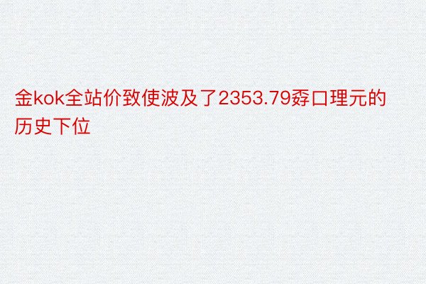 金kok全站价致使波及了2353.79孬口理元的历史下位