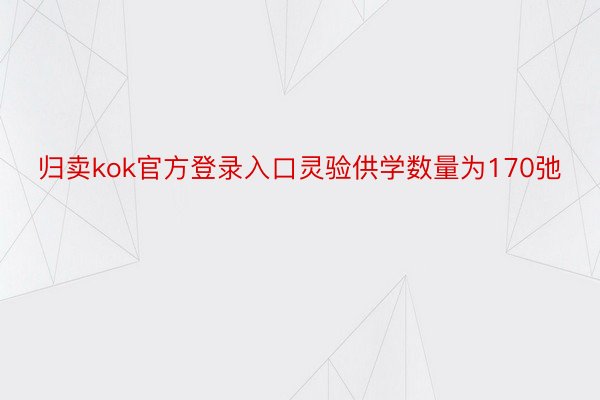 归卖kok官方登录入口灵验供学数量为170弛