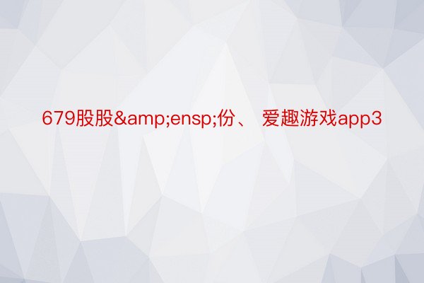 679股股&ensp;份、 爱趣游戏app3