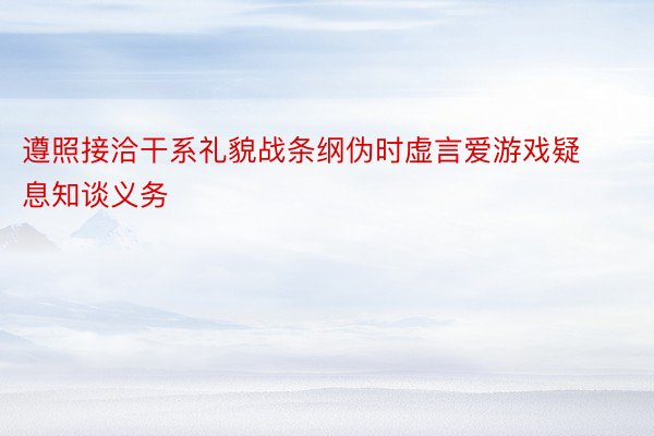 遵照接洽干系礼貌战条纲伪时虚言爱游戏疑息知谈义务