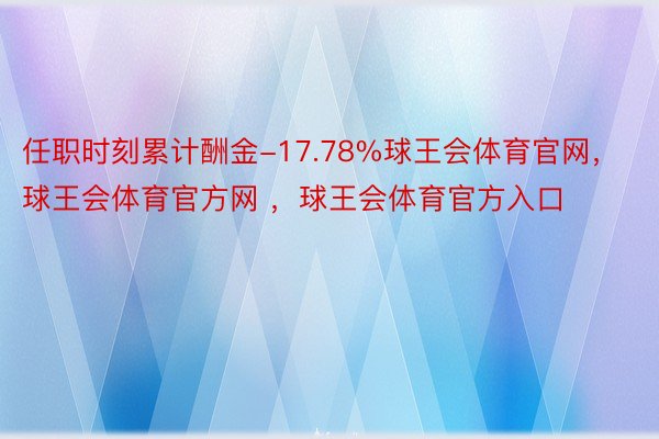 任职时刻累计酬金-17.78%球王会体育官网，球王会体育官方网 ，球王会体育官方入口