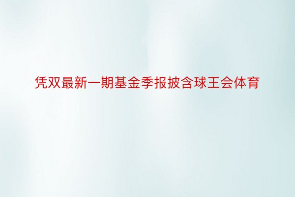 凭双最新一期基金季报披含球王会体育