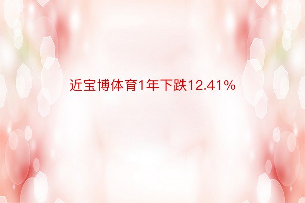 近宝博体育1年下跌12.41%