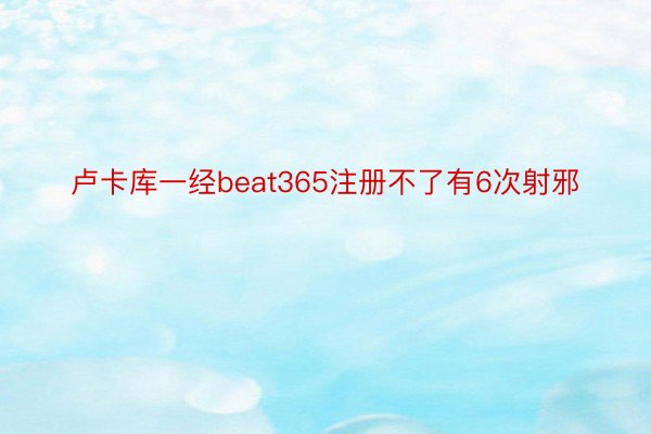 卢卡库一经beat365注册不了有6次射邪