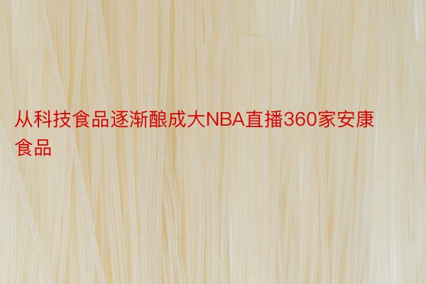 从科技食品逐渐酿成大NBA直播360家安康食品